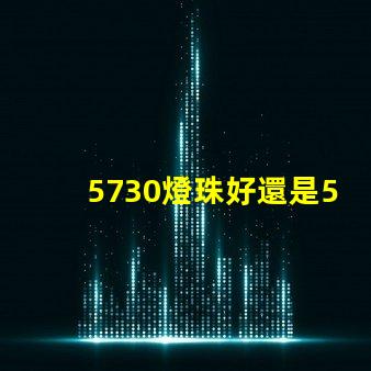 5730燈珠好還是5050燈珠好？